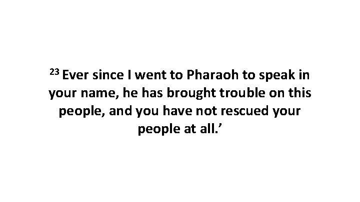 23 Ever since I went to Pharaoh to speak in your name, he has