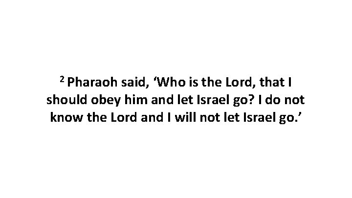 2 Pharaoh said, ‘Who is the Lord, that I should obey him and let