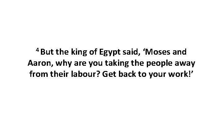 4 But the king of Egypt said, ‘Moses and Aaron, why are you taking
