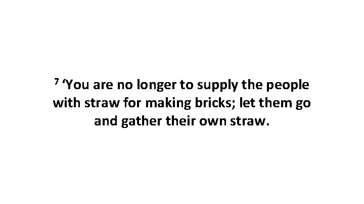 7 ‘You are no longer to supply the people with straw for making bricks;