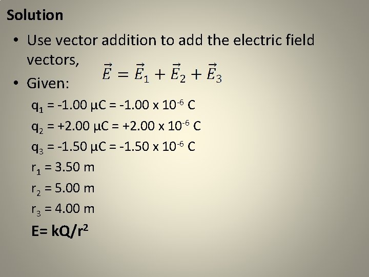Solution • Use vector addition to add the electric field vectors, • Given: q