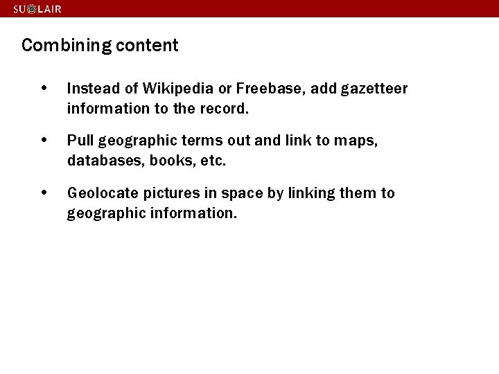 Combining content • Instead of Wikipedia or Freebase, add gazetteer information to the record.