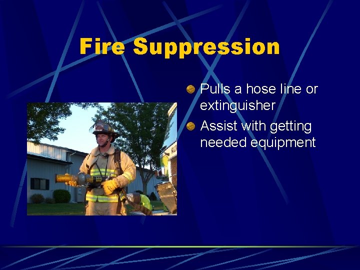 Fire Suppression Pulls a hose line or extinguisher Assist with getting needed equipment 