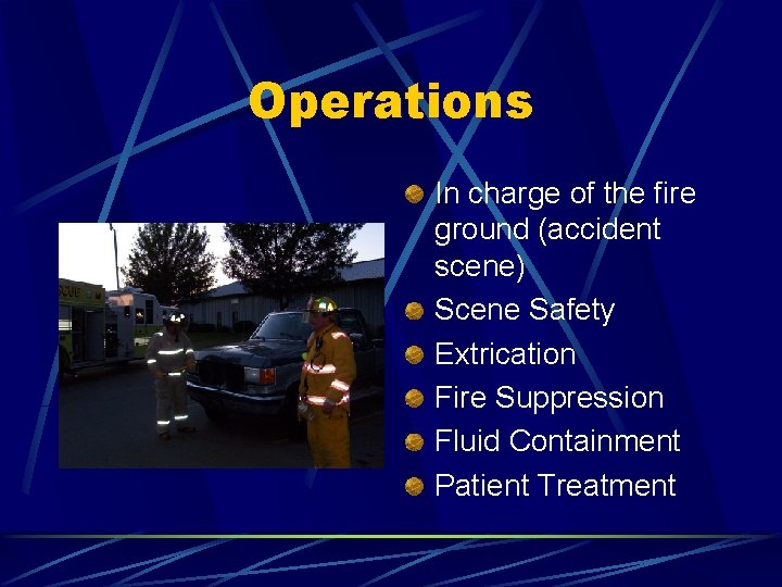 Operations In charge of the fire ground (accident scene) Scene Safety Extrication Fire Suppression