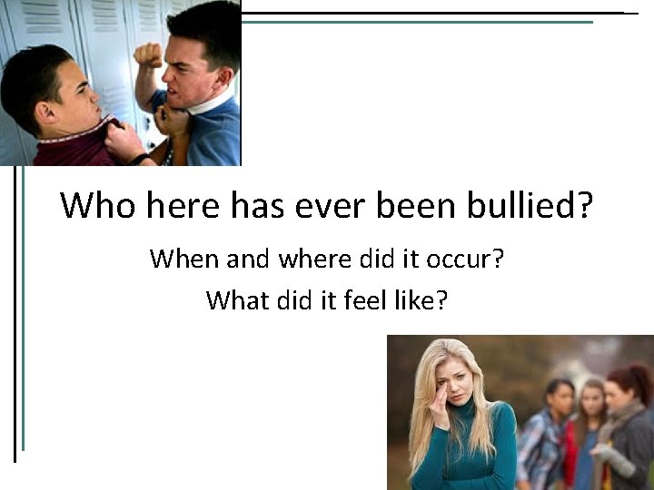 Who here has ever been bullied? When and where did it occur? What did