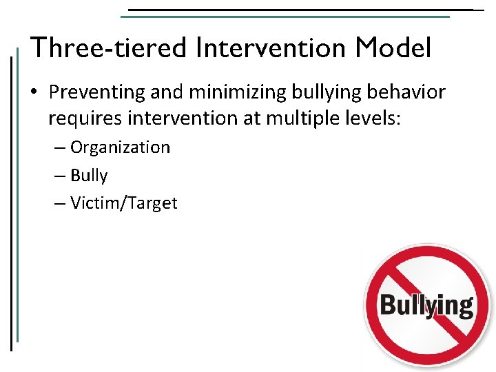 Three-tiered Intervention Model • Preventing and minimizing bullying behavior requires intervention at multiple levels: