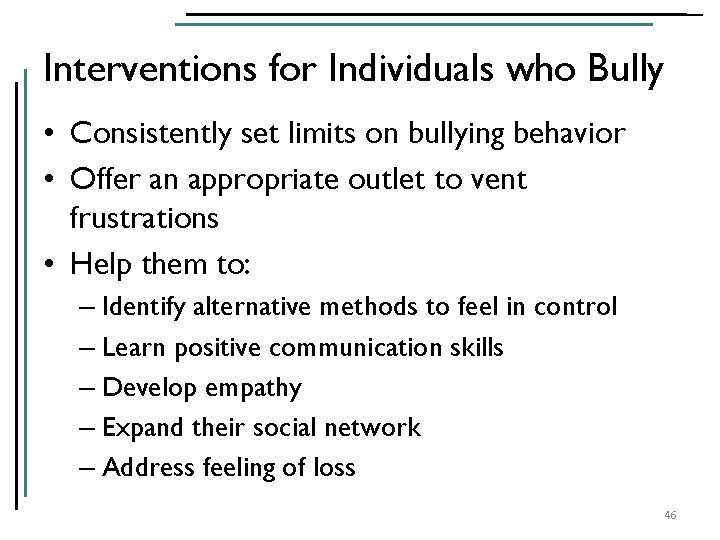 Interventions for Individuals who Bully • Consistently set limits on bullying behavior • Offer