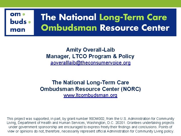 Amity Overall-Laib Manager, LTCO Program & Policy aoveralllaib@theconsumervoice. org The National Long-Term Care Ombudsman