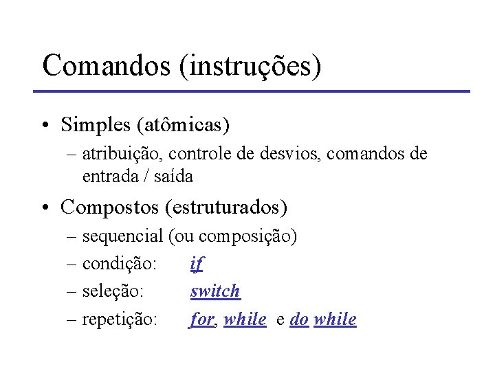 Comandos (instruções) • Simples (atômicas) – atribuição, controle de desvios, comandos de entrada /