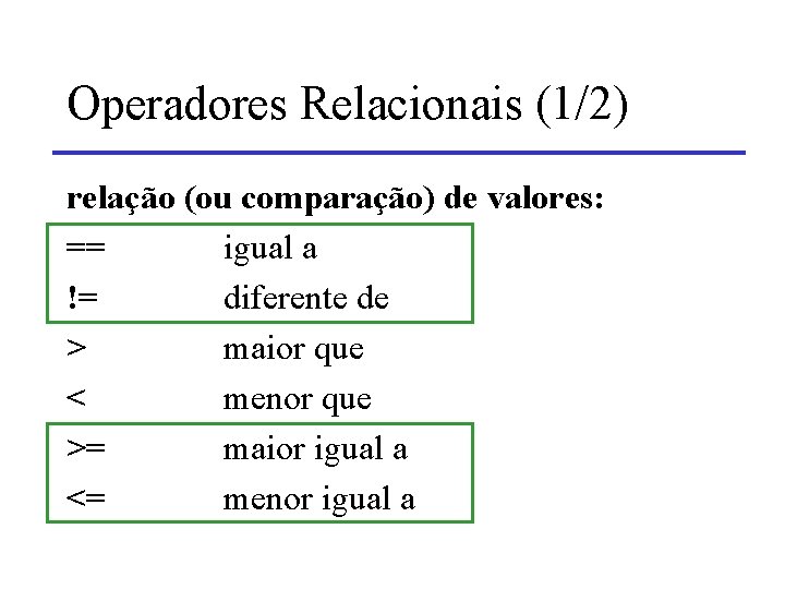 Operadores Relacionais (1/2) relação (ou comparação) de valores: == igual a != diferente de