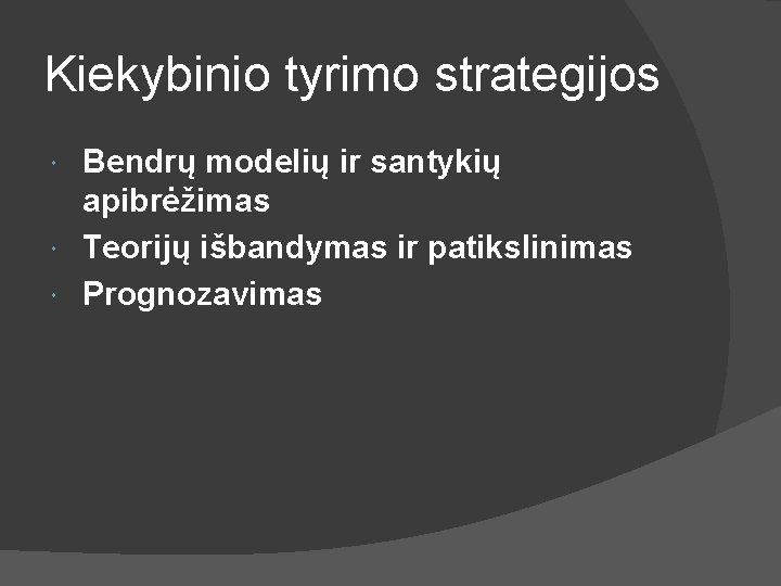 Kiekybinio tyrimo strategijos Bendrų modelių ir santykių apibrėžimas Teorijų išbandymas ir patikslinimas Prognozavimas 