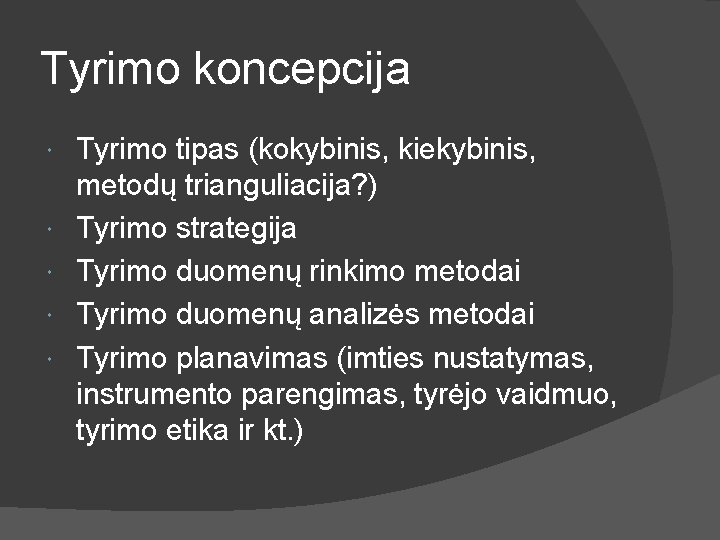 Tyrimo koncepcija Tyrimo tipas (kokybinis, kiekybinis, metodų trianguliacija? ) Tyrimo strategija Tyrimo duomenų rinkimo