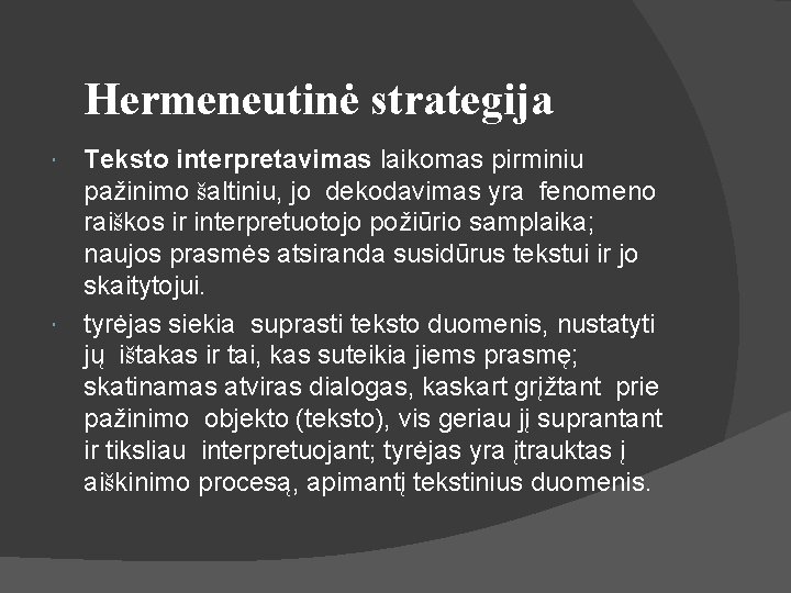 Hermeneutinė strategija Teksto interpretavimas laikomas pirminiu pažinimo šaltiniu, jo dekodavimas yra fenomeno raiškos ir