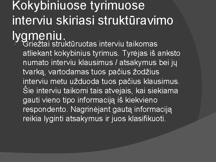 Kokybiniuose tyrimuose interviu skiriasi struktūravimo lygmeniu. Griežtai struktūruotas interviu taikomas atliekant kokybinius tyrimus. Tyrėjas