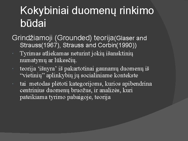Kokybiniai duomenų rinkimo būdai Grindžiamoji (Grounded) teorija(Glaser and Strauss(1967), Strauss and Corbin(1990)) Tyrimas atliekamas