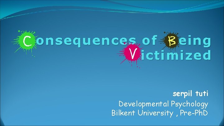 Consequences of Being Victimized serpil tuti Developmental Psychology Bilkent University , Pre-Ph. D 