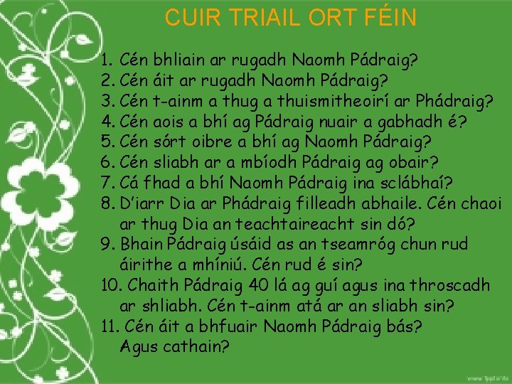 CUIR TRIAIL ORT FÉIN 1. Cén bhliain ar rugadh Naomh Pádraig? 2. Cén áit