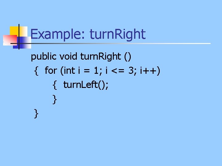 Example: turn. Right public void turn. Right () { for (int i = 1;