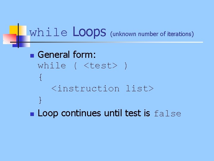while Loops n n (unknown number of iterations) General form: while ( <test> )