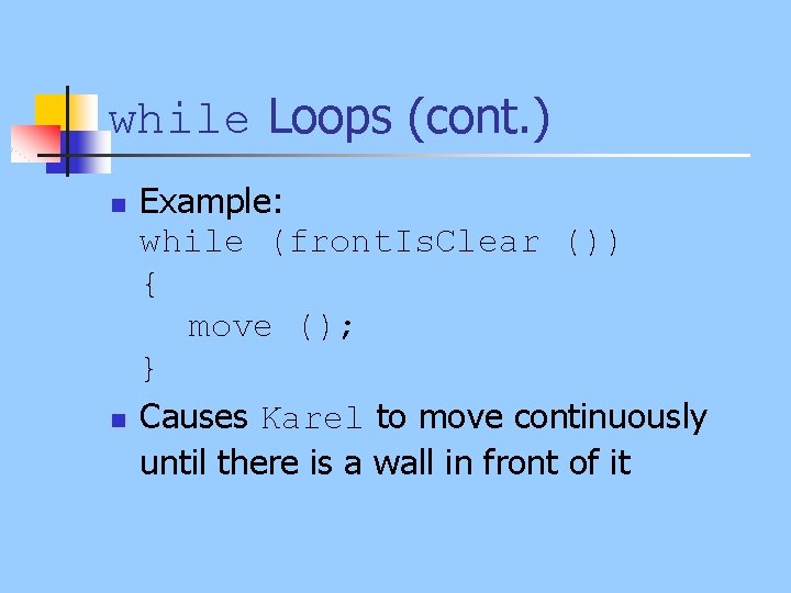 while Loops (cont. ) n n Example: while (front. Is. Clear ()) { move