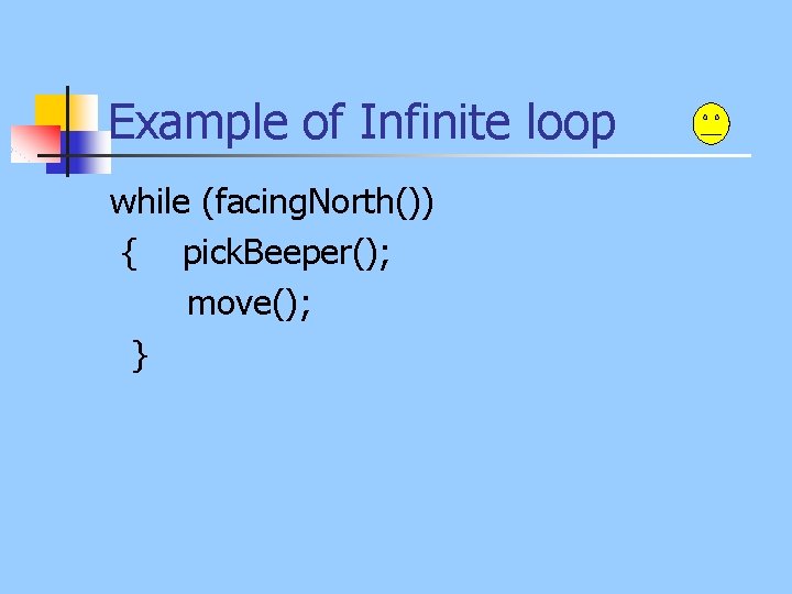 Example of Infinite loop while (facing. North()) { pick. Beeper(); move(); } 