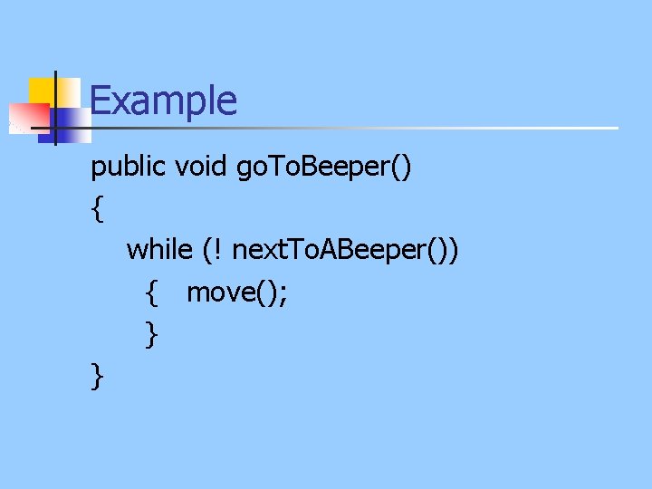 Example public void go. To. Beeper() { while (! next. To. ABeeper()) { move();