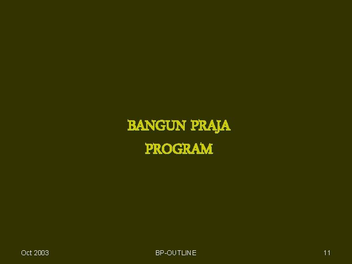 BANGUN PRAJA PROGRAM Oct 2003 BP-OUTLINE 11 