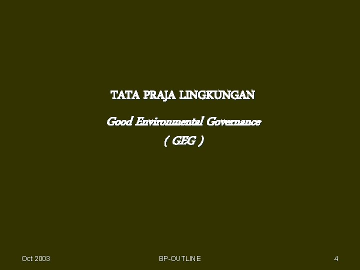 TATA PRAJA LINGKUNGAN Good Environmental Governance ( GEG ) Oct 2003 BP-OUTLINE 4 
