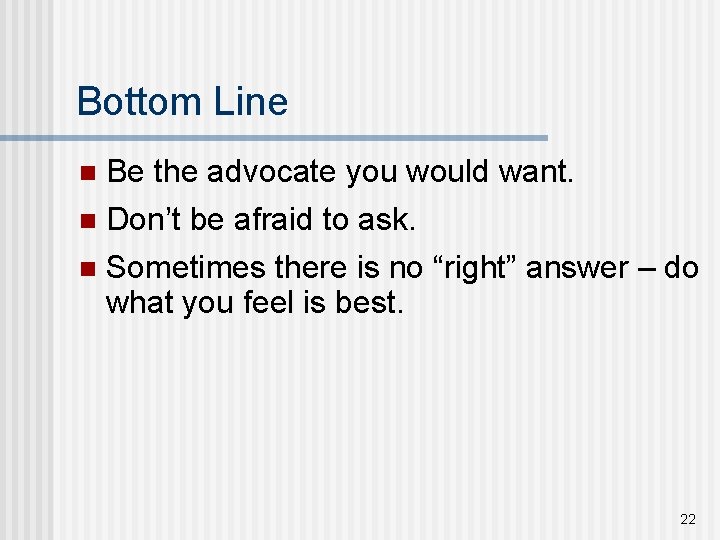 Bottom Line n Be the advocate you would want. n Don’t be afraid to