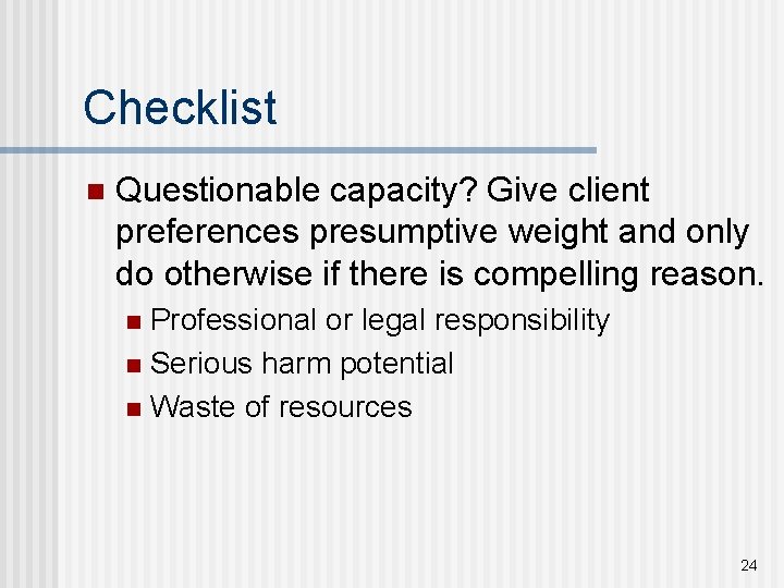 Checklist n Questionable capacity? Give client preferences presumptive weight and only do otherwise if