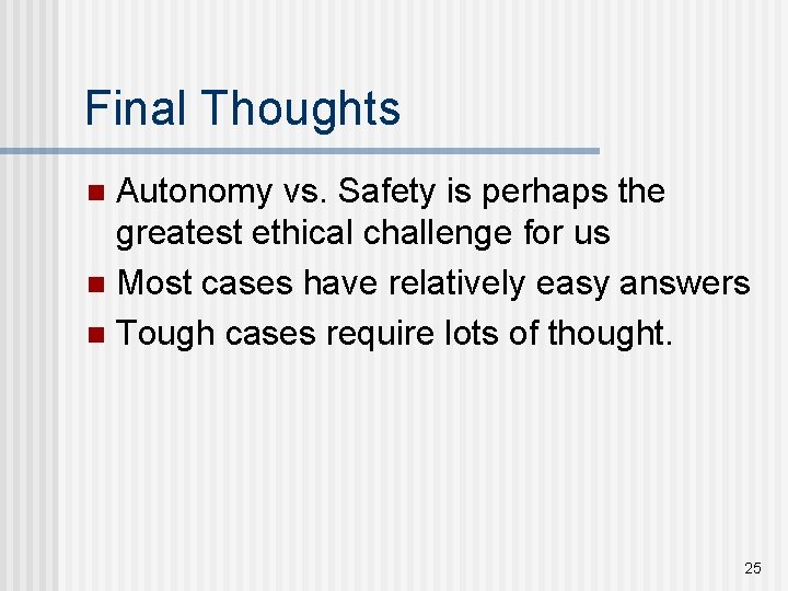 Final Thoughts Autonomy vs. Safety is perhaps the greatest ethical challenge for us n