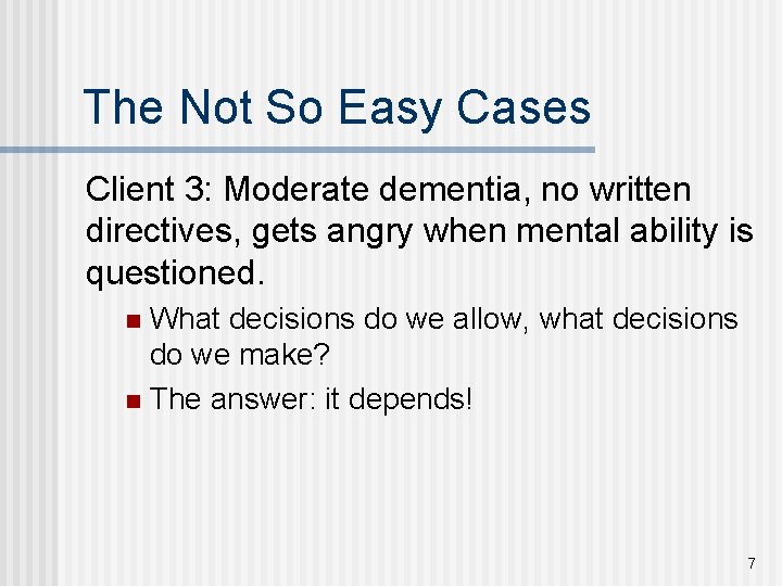 The Not So Easy Cases Client 3: Moderate dementia, no written directives, gets angry