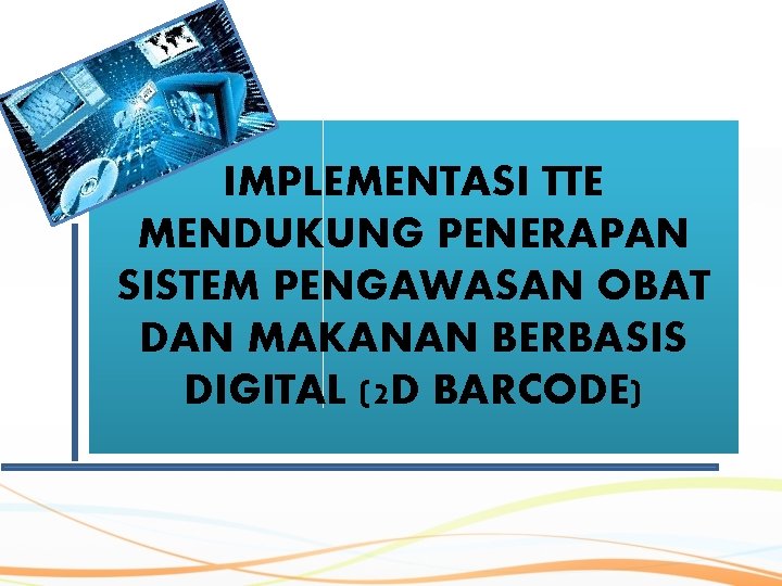 IMPLEMENTASI TTE MENDUKUNG PENERAPAN SISTEM PENGAWASAN OBAT DAN MAKANAN BERBASIS DIGITAL (2 D BARCODE)