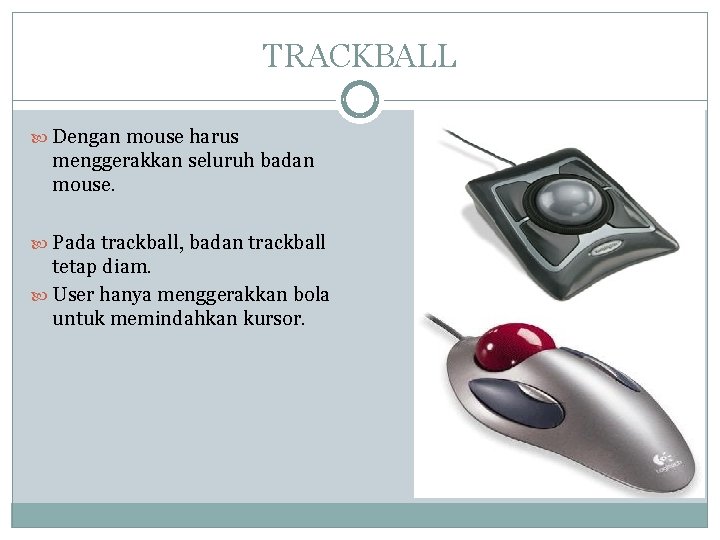 TRACKBALL Dengan mouse harus menggerakkan seluruh badan mouse. Pada trackball, badan trackball tetap diam. TRACKBALL Dengan mouse harus menggerakkan seluruh badan mouse. Pada trackball, badan trackball tetap diam.