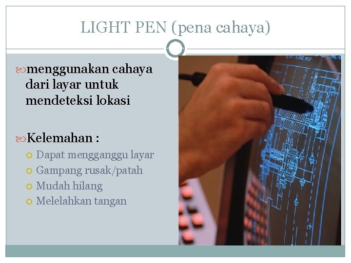 LIGHT PEN (pena cahaya) menggunakan cahaya dari layar untuk mendeteksi lokasi Kelemahan : Dapat LIGHT PEN (pena cahaya) menggunakan cahaya dari layar untuk mendeteksi lokasi Kelemahan : Dapat