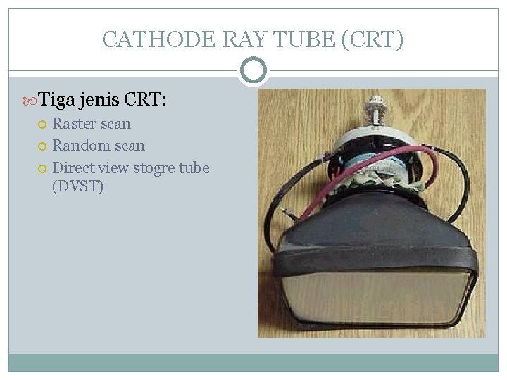 CATHODE RAY TUBE (CRT) Tiga jenis CRT: Raster scan Random scan Direct view stogre CATHODE RAY TUBE (CRT) Tiga jenis CRT: Raster scan Random scan Direct view stogre