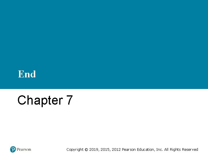 End Chapter 7 Copyright © 2019, 2015, 2012 Pearson Education, Inc. All Rights Reserved