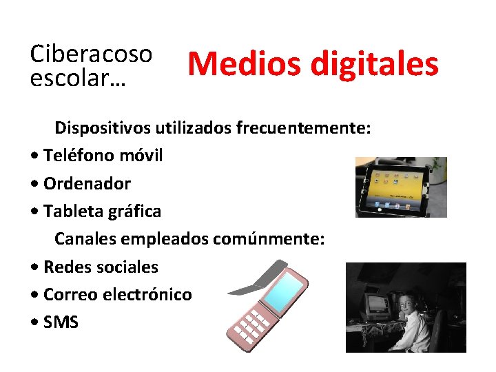 Ciberacoso escolar… Medios digitales Dispositivos utilizados frecuentemente: • Teléfono móvil • Ordenador • Tableta