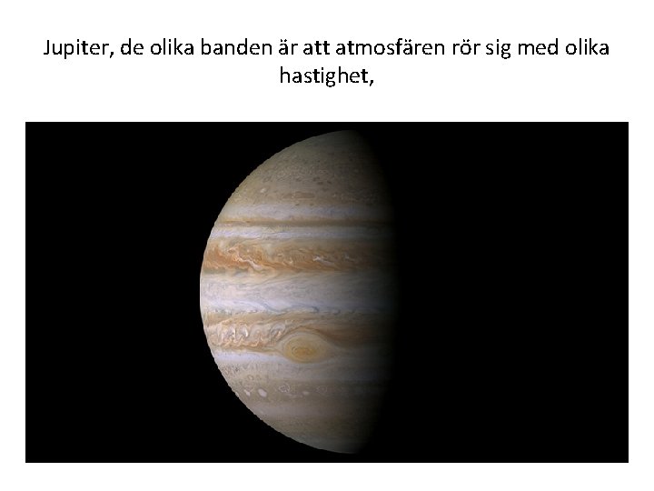 Jupiter, de olika banden är att atmosfären rör sig med olika hastighet, • Jupiter