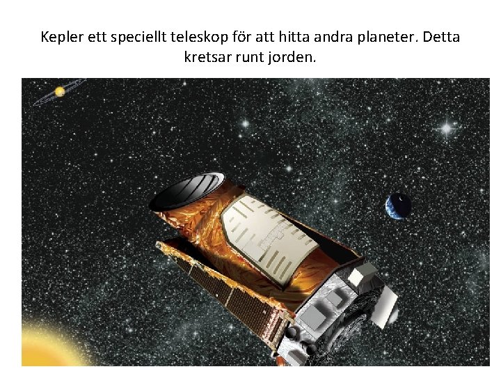 Kepler ett speciellt teleskop för att hitta andra planeter. Detta kretsar runt jorden. 