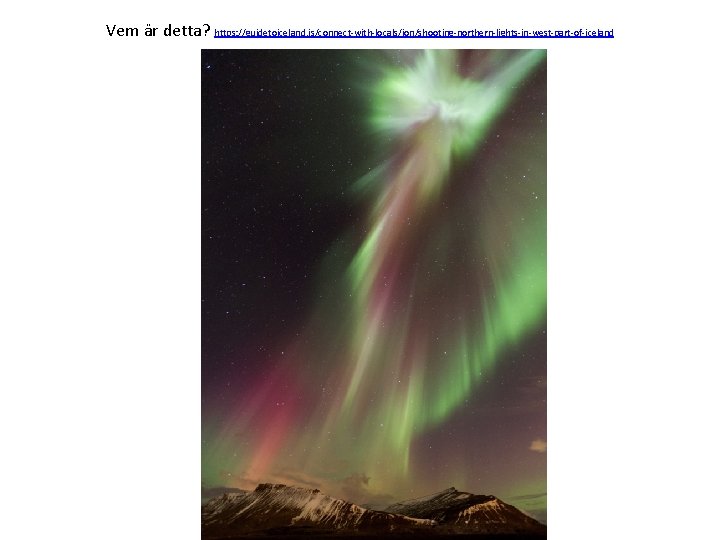 Vem är detta? https: //guidetoiceland. is/connect-with-locals/jon/shooting-northern-lights-in-west-part-of-iceland 