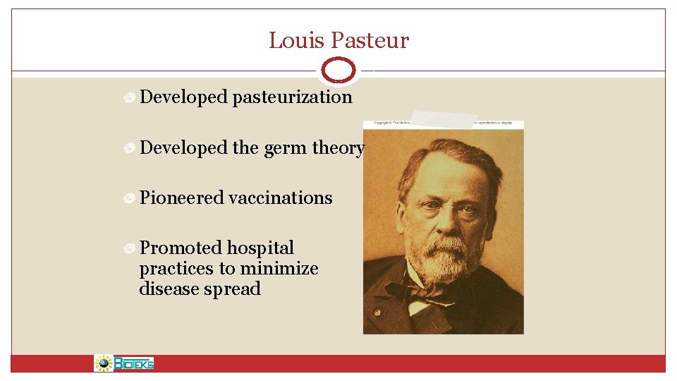 Louis Pasteur Developed pasteurization Developed the germ theory Pioneered vaccinations Promoted hospital practices to