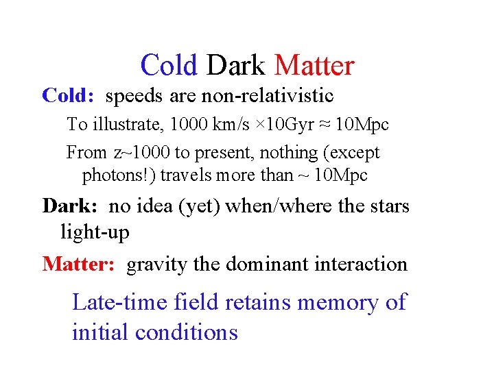 Cold Dark Matter Cold: speeds are non-relativistic To illustrate, 1000 km/s × 10 Gyr