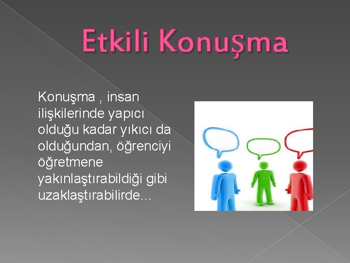 Etkili Konuşma , insan ilişkilerinde yapıcı olduğu kadar yıkıcı da olduğundan, öğrenciyi öğretmene yakınlaştırabildiği