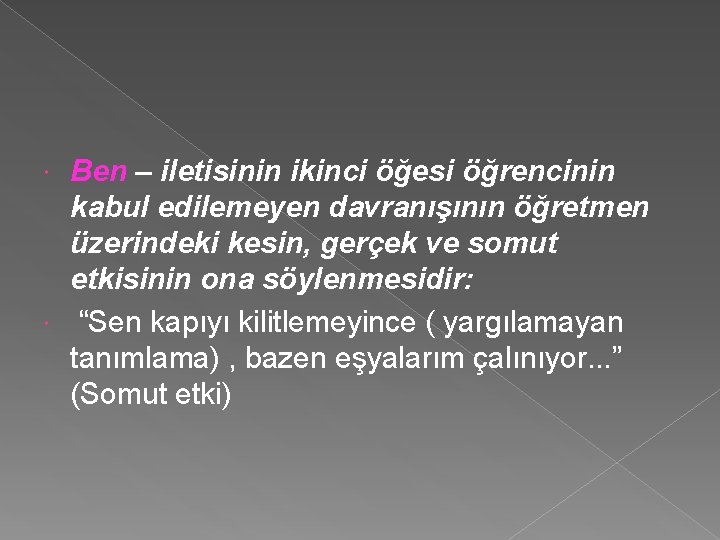 Ben – iletisinin ikinci öğesi öğrencinin kabul edilemeyen davranışının öğretmen üzerindeki kesin, gerçek ve