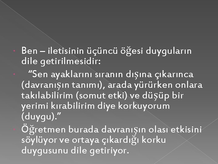 Ben – iletisinin üçüncü öğesi duyguların dile getirilmesidir: “Sen ayaklarını sıranın dışına çıkarınca (davranışın