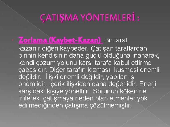 ÇATIŞMA YÖNTEMLERİ : Zorlama (Kaybet-Kazan) Bir taraf kazanır, diğeri kaybeder. Çatışan taraflardan birinin kendisinin