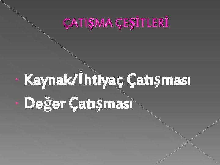 ÇATIŞMA ÇEŞİTLERİ Kaynak/İhtiyaç Çatışması Değer Çatışması 