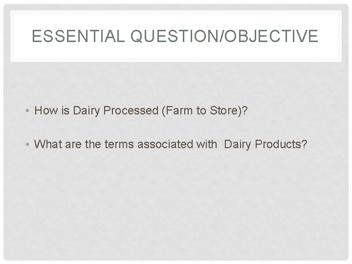 ESSENTIAL QUESTION/OBJECTIVE • How is Dairy Processed (Farm to Store)? • What are the