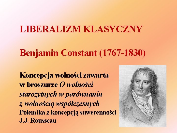 LIBERALIZM KLASYCZNY Benjamin Constant (1767 -1830) Koncepcja wolności zawarta w broszurze O wolności starożytnych